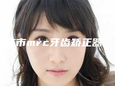 重庆市mrc牙齿矫正器医生排名榜top10介绍-重庆市郑延川口腔医生