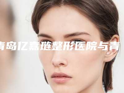 青岛亿嘉琏整形医院与青岛刘晋胜医疗整形诊所口碑大PK