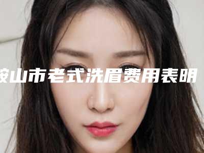 鞍山市老式洗眉费用表明细详情公布-近8个月均价为1605元