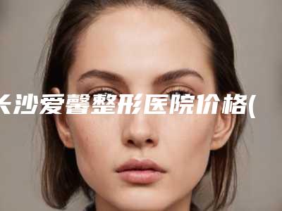 长沙爱馨整形医院价格(收费标准)手术价位-整形美容点痣案例