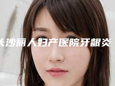 长沙丽人妇产医院牙龈炎对怀孕的影响大吗