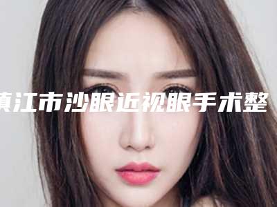 镇江市沙眼近视眼手术整形医院(镇江京口康美整形技术与口碑加持)