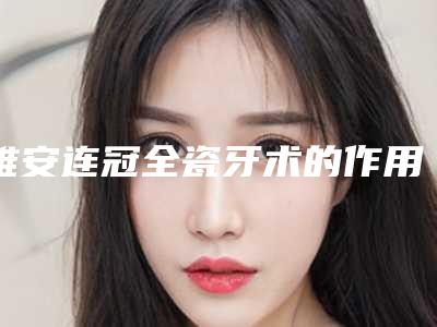 雅安连冠全瓷牙术的作用维持时间几个月