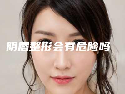 阴唇整形会有危险吗