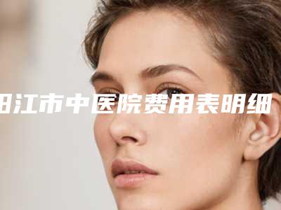 阳江市中医院费用表明细2025全新版本来了-嘴唇脱毛案例