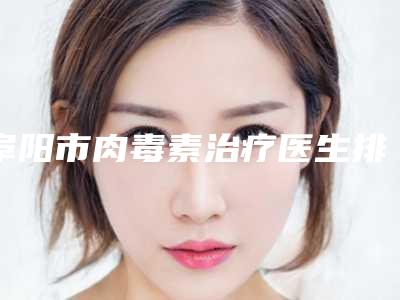 阜阳市肉毒素治疗医生排行前十名专个盘点-张永康医生入选前三强