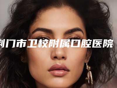 荆门市卫校附属口腔医院价格(价目)表新一览附后槽牙牙套案例