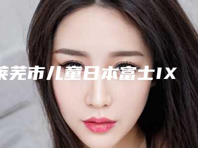 莱芜市儿童日本富士IX离子修复排名榜前十佳实力强劲-莱芜市儿童日本富士IX离子修复口腔医生