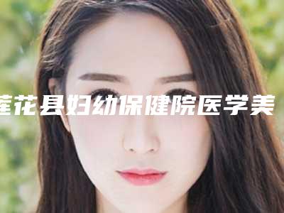 莲花县妇幼保健院医学美容科与安源区丽芙医疗美容诊所实力战PK开始对抗一战高下