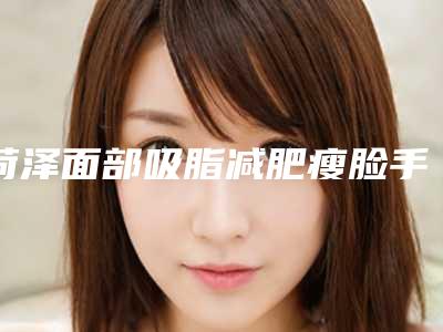 菏泽面部吸脂减肥瘦脸手术的费用受什么影响呢