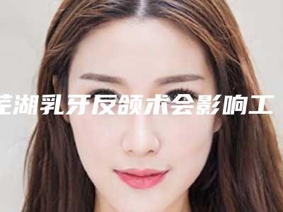 芜湖乳牙反颌术会影响工作吗-芜湖乳牙反颌影响视力吗