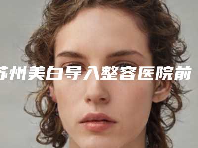 苏州美白导入整容医院前10排行,苏州英博口腔望尘莫及