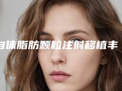 自体脂肪颗粒注射移植丰臀术价格要用多少是正常的呢