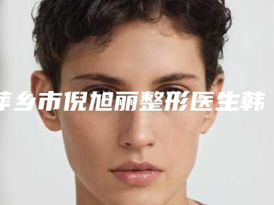 萍乡市倪旭丽整形医生韩式纹绣花费贵不贵