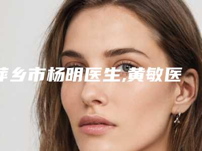 萍乡市杨明医生,黄敏医生一起来看看哪个牛