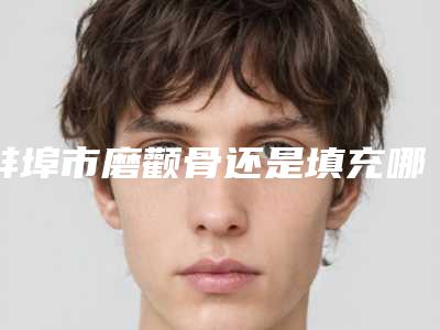 蚌埠市磨颧骨还是填充哪个医院好(蚌埠美愿医疗整形2025价格优惠情况)