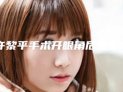 许黎平手术开眼角后遗症的原因有哪些呢