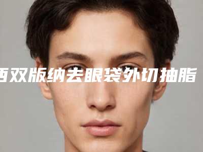 西双版纳去眼袋外切抽脂手术后有什么效果