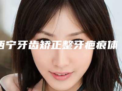 西宁牙齿矫正整牙疤痕体质人群能不能做