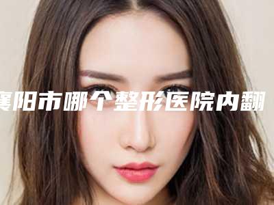 襄阳市哪个整形医院内翻矫正术比较好(襄阳市柯孟陶医疗美容诊所技术强势入围)