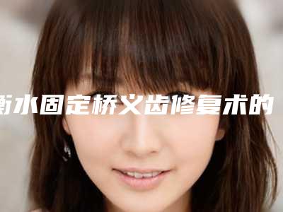 衡水固定桥义齿修复术的作用维持时间几个月