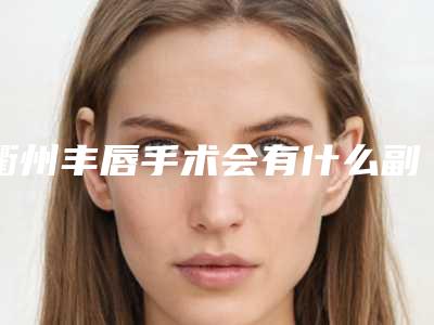 衢州丰唇手术会有什么副作用吗