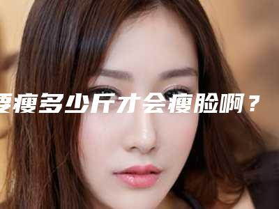 要瘦多少斤才会瘦脸啊?