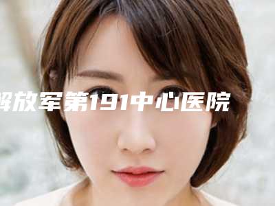 解放军第191中心医院整形美容科谢方明整形医生收费标准详细介绍