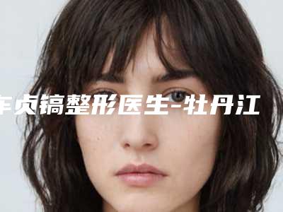 车贞镐整形医生-牡丹江邹忠明整形美容外科诊所车贞镐医生唇腭裂修复整容术勇争前列