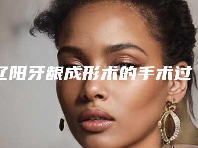 辽阳牙龈成形术的手术过程及安全性