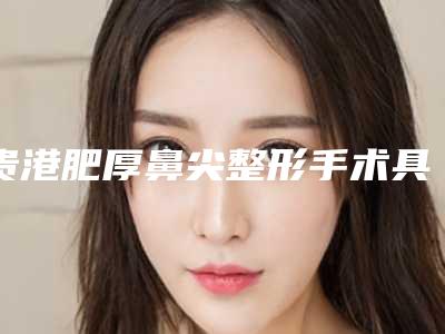 贵港肥厚鼻尖整形手术具体有哪些后遗症呢