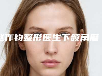 赵作钧整形医生下颌角磨骨术技术优势有哪些-北京煤炭总医院整形美容中心