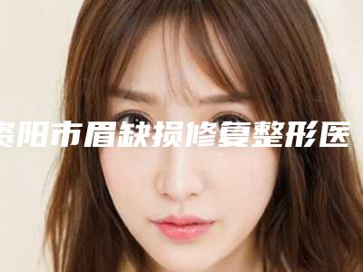 资阳市眉缺损修复整形医院(安岳焕颜医疗美容诊所这几位技压全场)