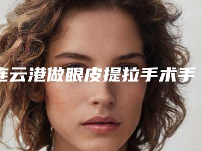 连云港做眼皮提拉手术手术后会出现副作用吗