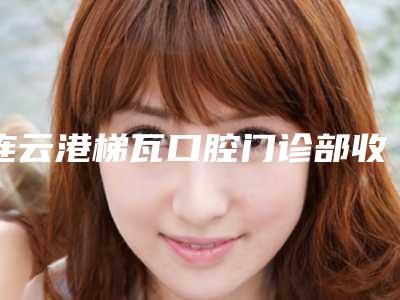 连云港梯瓦口腔门诊部收费标准内附全新-附氧化锆桥架案例