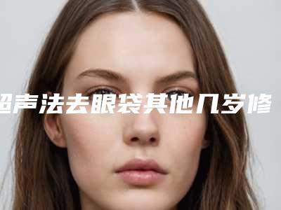 超声法去眼袋其他几岁修复是最佳时期