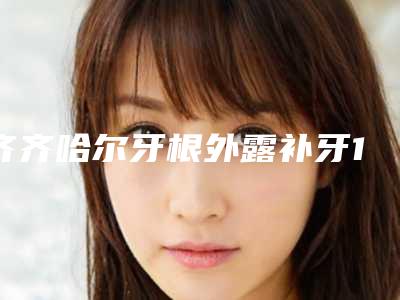 齐齐哈尔牙根外露补牙17天的恢复效果图
