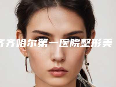齐齐哈尔第一医院整形美容科与齐齐哈尔运涛医疗美容实力在线PK