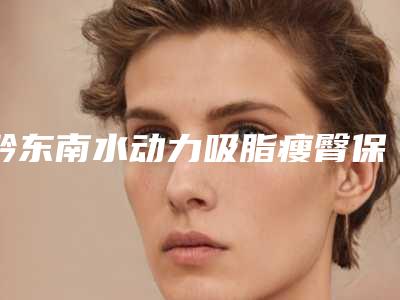 黔东南水动力吸脂瘦臀保持多久