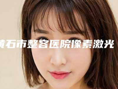 黄石市整容医院像素激光治疤痕-黄石美亚整形医疗美容门诊部个个是医美大咖