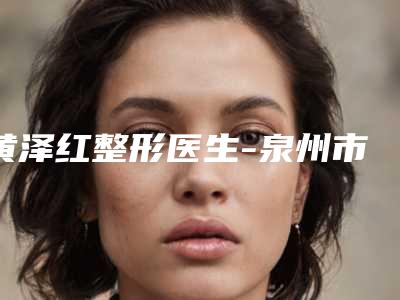 黄泽红整形医生-泉州市人民医院黄泽红医师实力不可挡