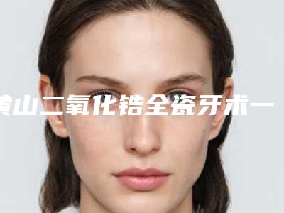 黄山二氧化锆全瓷牙术一般维持多长时间