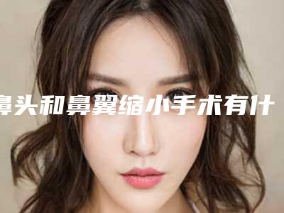 鼻头和鼻翼缩小手术有什么区别会留疤痕吗(鼻翼缩小外切会留疤吗)