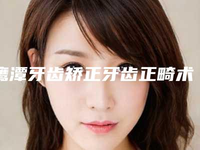 鹰潭牙齿矫正牙齿正畸术安全不安全