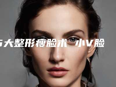 5大整形瘦脸术 小V脸你也有