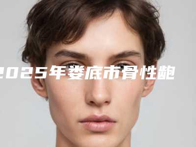 2025年娄底市骨性龅牙深覆合矫正医院top10强强榜盘点-添美牙科美友强烈推荐