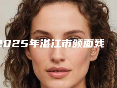 2025年湛江市颌面残缺修复医院排行十强细数实力高低-湛江市颌面残缺修复口腔医院