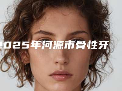 2025年河源市骨性牙突治疗价位表全新分享