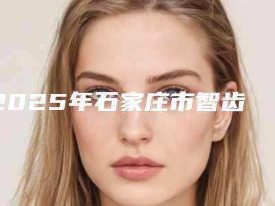 2025年石家庄市智齿冠周炎盲袋切除医院排名榜名单集结-石家庄栾城固德口腔门诊部硬核推荐入股不亏