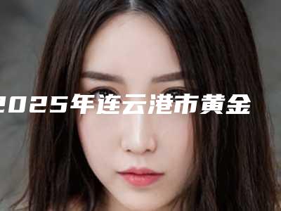 2025年连云港市黄金点种植牙价格(价目)表爆出全新（连云港市黄金点种植牙大概价格是多少啊）
